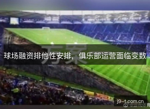 球场融资排他性安排，俱乐部运营面临变数