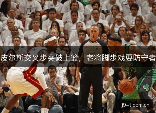 皮尔斯交叉步突破上篮，老将脚步戏耍防守者